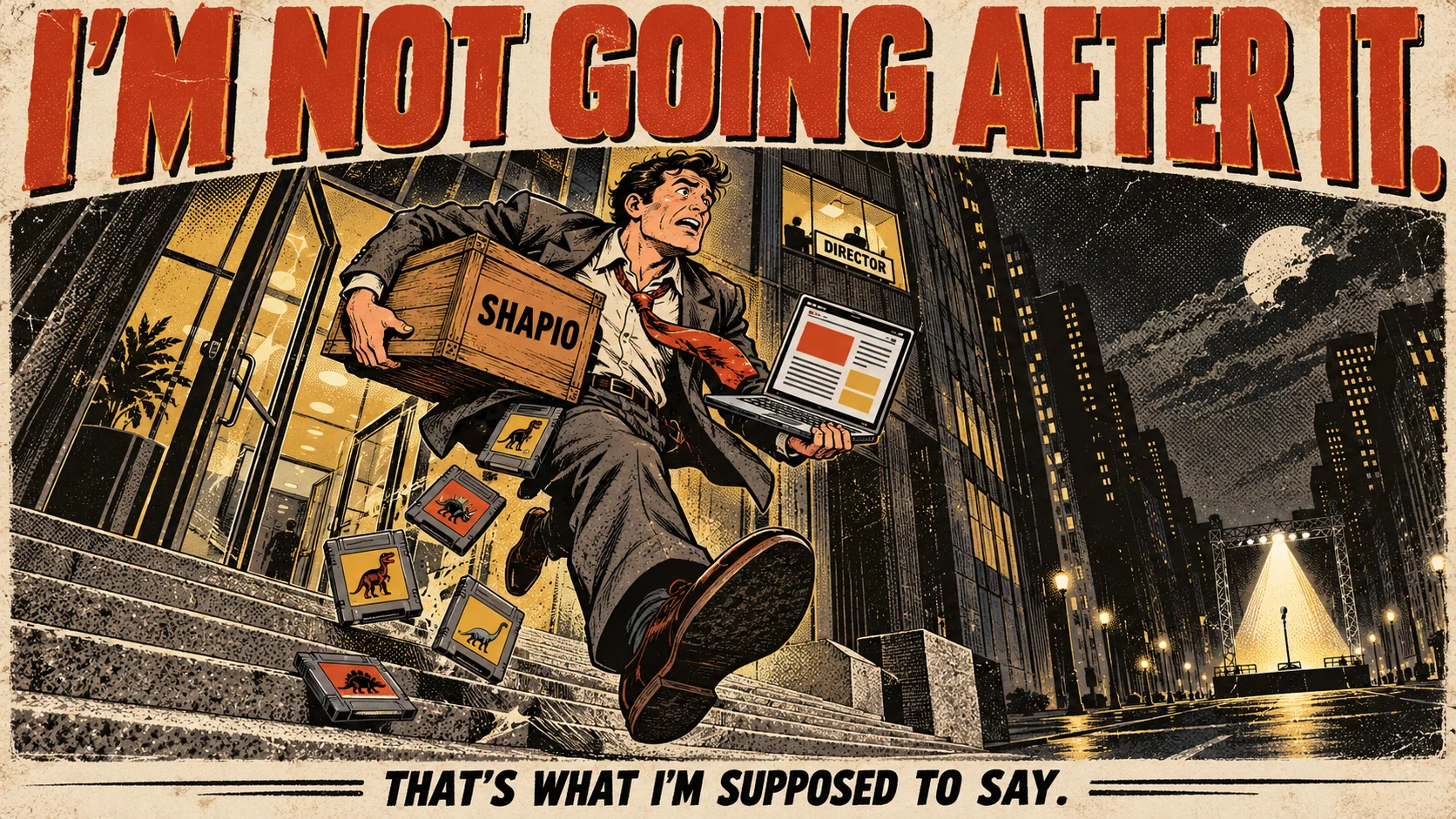 A pulp illustration: at night an engineer in a loosened tie sprints out of a corporate tower's glass doors carrying a crate stencilled SHAPIO and a laptop open to a blog, dinosaur game cartridges spilling from his pockets, a lit office window above him labelled DIRECTOR, and a spotlit empty stage waiting far down the street. Top: I'M NOT GOING AFTER IT. Bottom: THAT'S WHAT I'M SUPPOSED TO SAY.