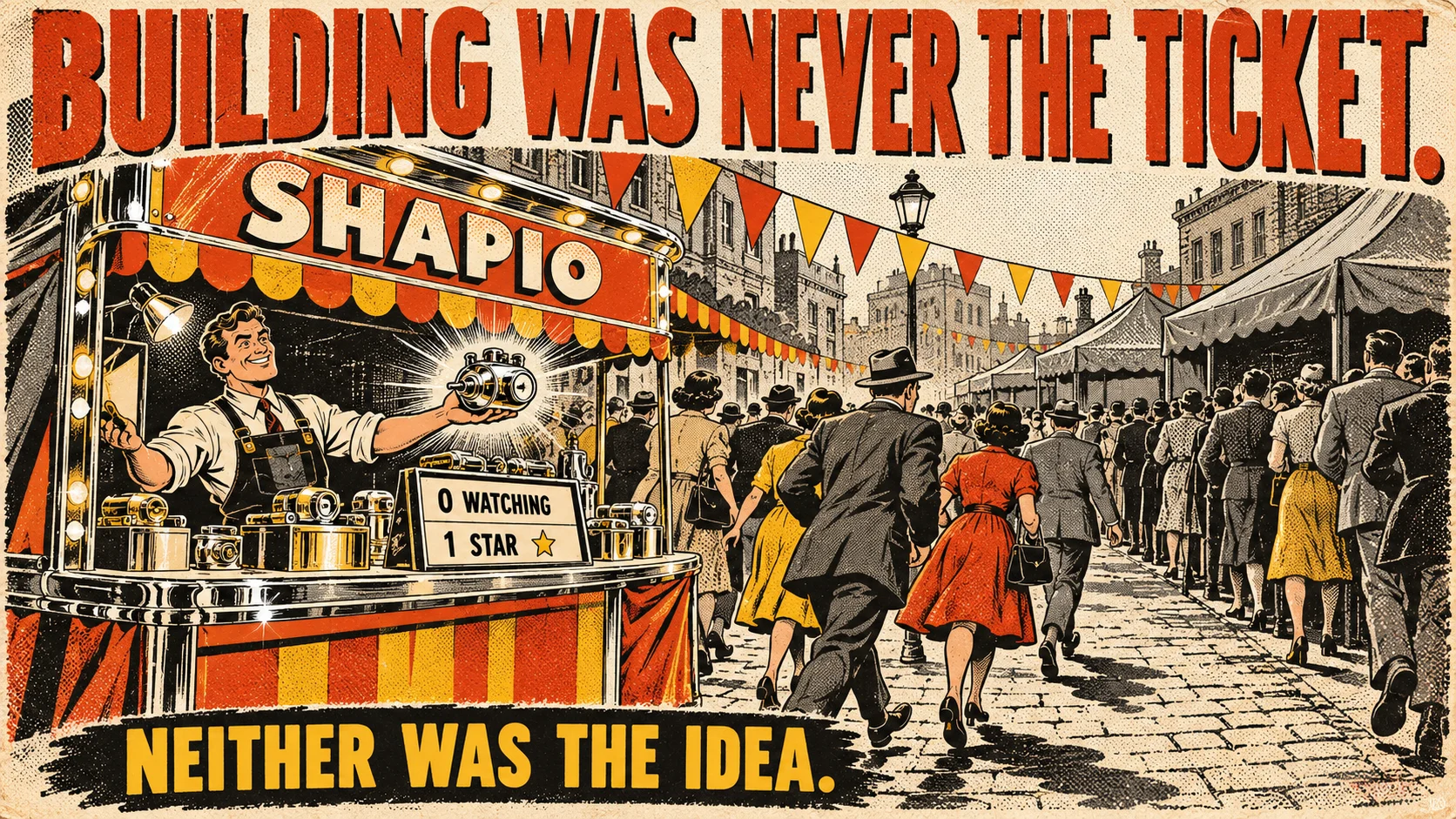 A pulp illustration: the shiniest stall on a busy market street, signed SHAPIO, a proud engineer holding out a gleaming product beside a small scoreboard reading 0 WATCHING and 1 STAR, while the crowd streams past to long queues at plain grey stalls down the street. Top: BUILDING WAS NEVER THE TICKET. Bottom: NEITHER WAS THE IDEA.